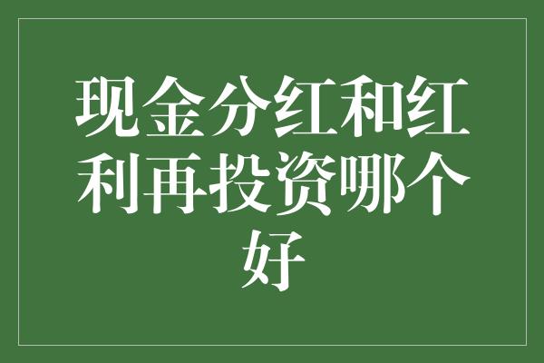 现金分红和红利再投资哪个好