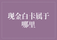 现金白卡属于哪里？探寻神秘的白卡起源地