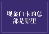 现金白卡的总部在哪里：揭开豪华消费背后的秘密