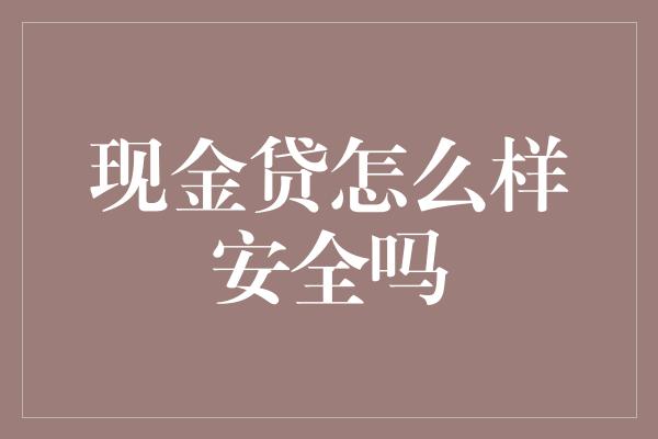 现金贷怎么样安全吗