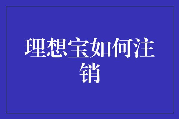 理想宝如何注销