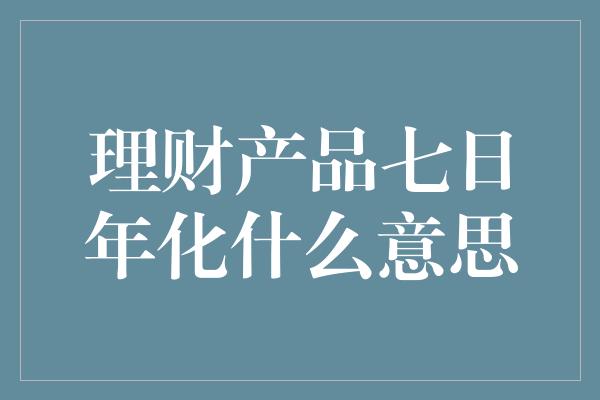 理财产品七日年化什么意思