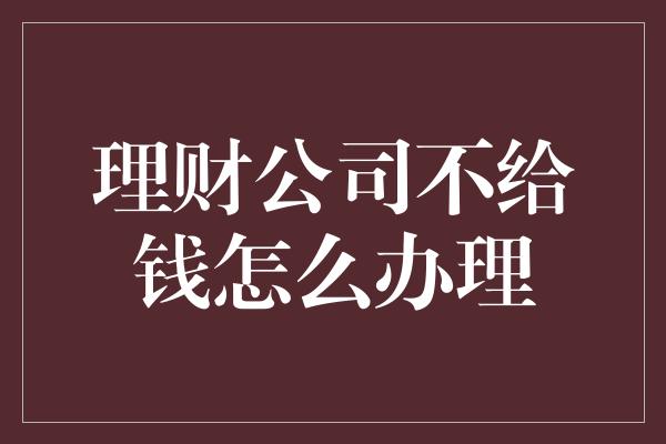 理财公司不给钱怎么办理