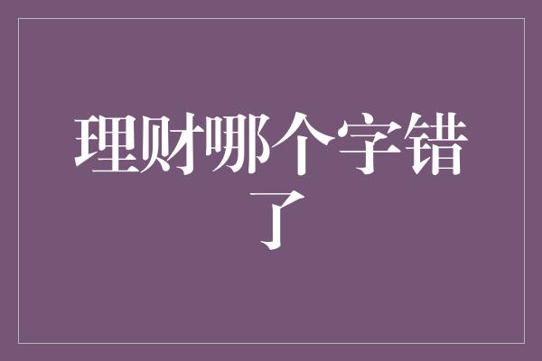 理财哪个字错了