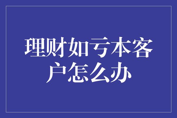 理财如亏本客户怎么办