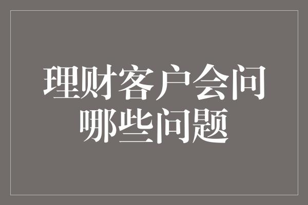 理财客户会问哪些问题