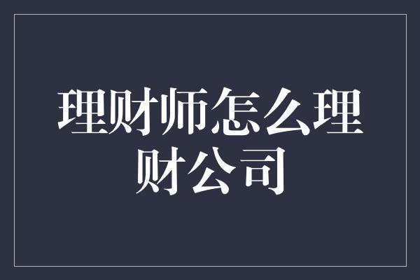 理财师怎么理财公司