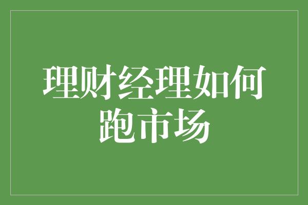 理财经理如何跑市场