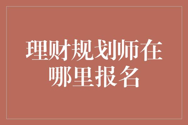 理财规划师在哪里报名