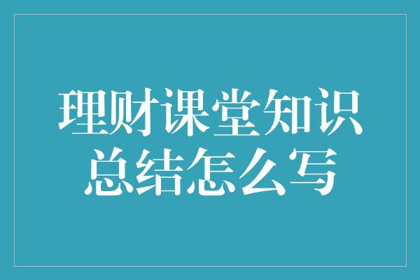 理财课堂知识总结怎么写