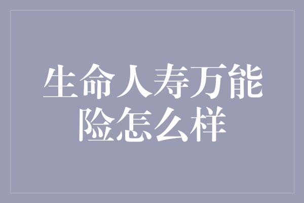 生命人寿万能险怎么样