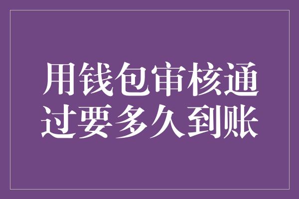 用钱包审核通过要多久到账