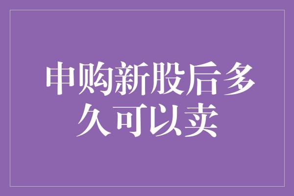 申购新股后多久可以卖