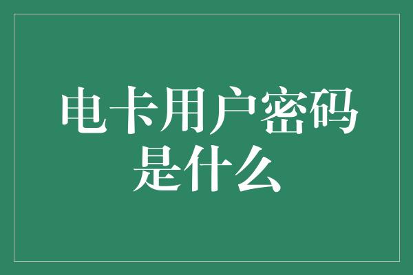 电卡用户密码是什么