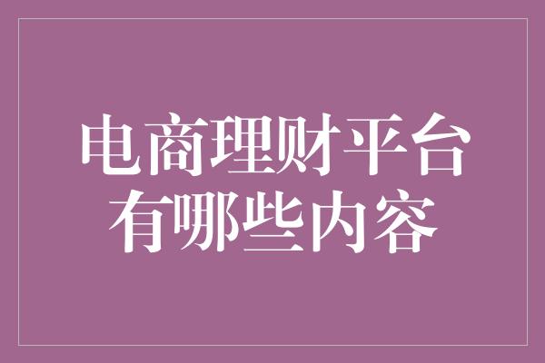 电商理财平台有哪些内容