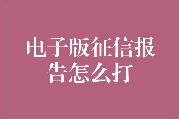 电子版征信报告怎么打