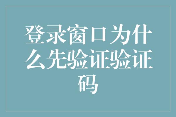 登录窗口为什么先验证验证码