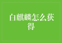 小白必看！如何轻松获取你的白麒麟？