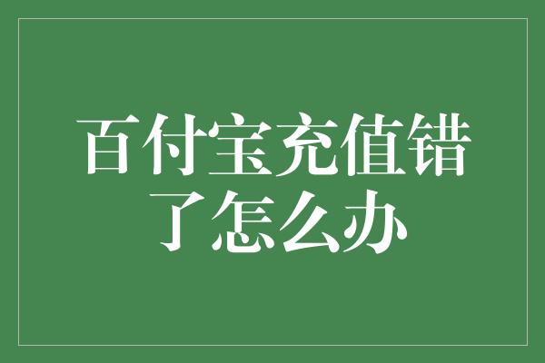 百付宝充值错了怎么办