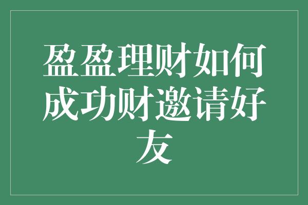 盈盈理财如何成功财邀请好友