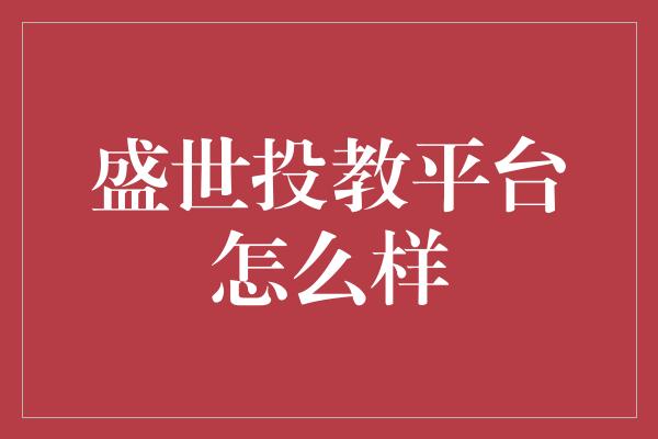 盛世投教平台怎么样