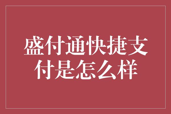 盛付通快捷支付是怎么样