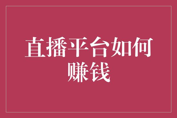 直播平台如何赚钱