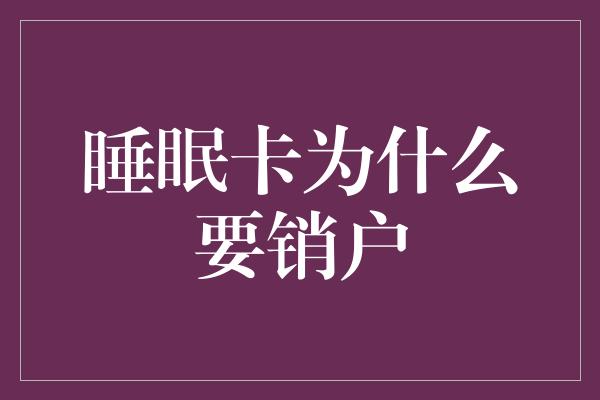 睡眠卡为什么要销户