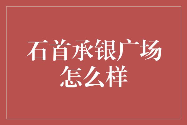 石首承银广场怎么样