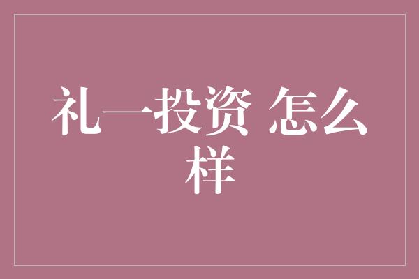 礼一投资 怎么样