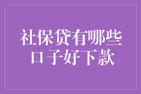 社保贷有哪些口子好下款