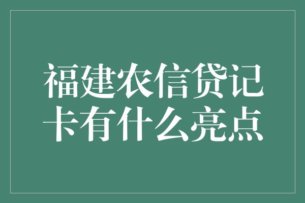 福建农信贷记卡有什么亮点