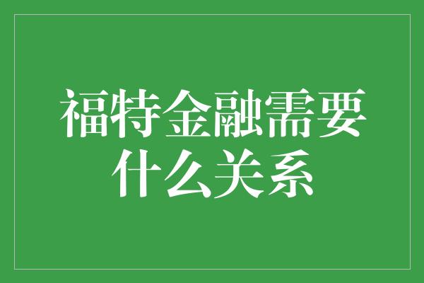 福特金融需要什么关系