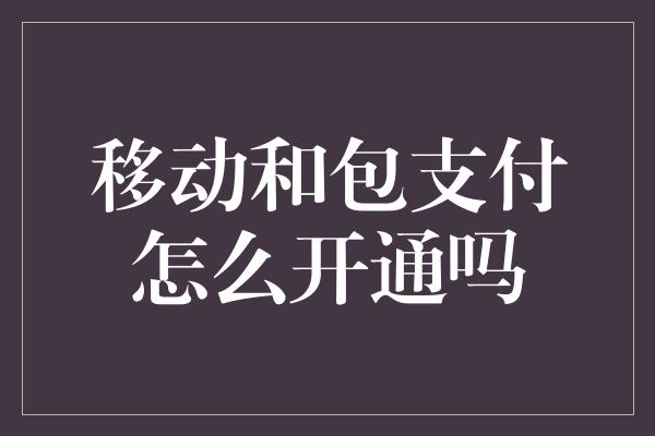 移动和包支付怎么开通吗