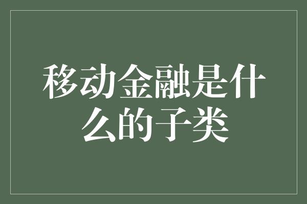 移动金融是什么的子类