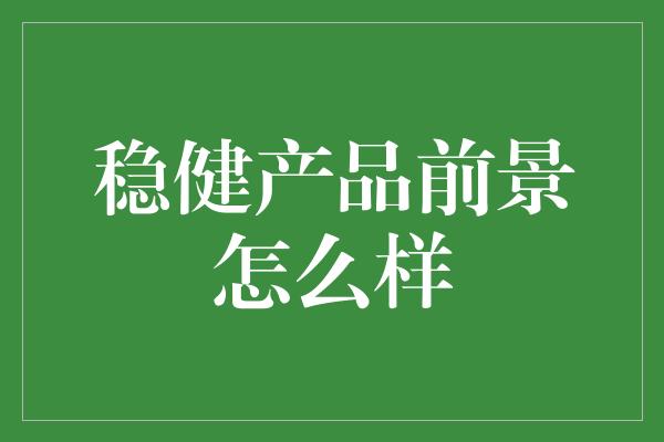 稳健产品前景怎么样