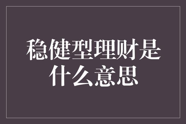 稳健型理财是什么意思