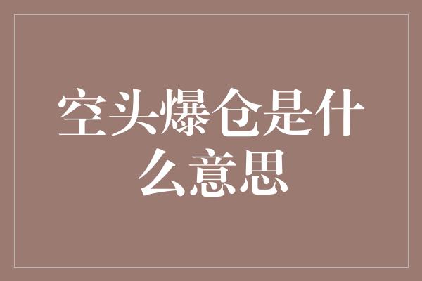 空头爆仓是什么意思