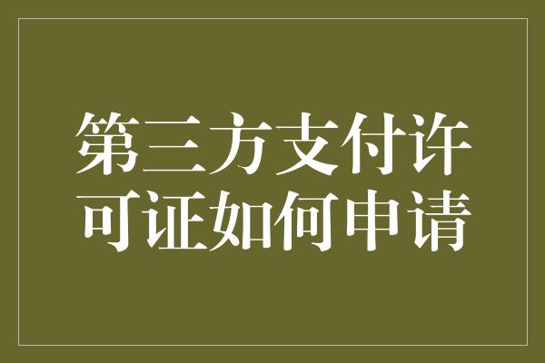 第三方支付许可证如何申请