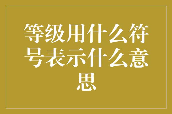 等级用什么符号表示什么意思