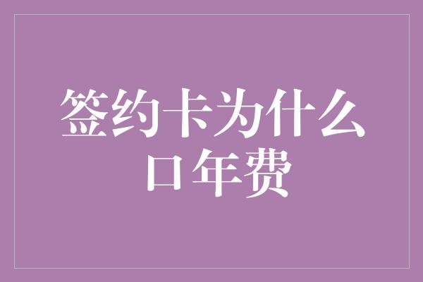 签约卡为什么口年费