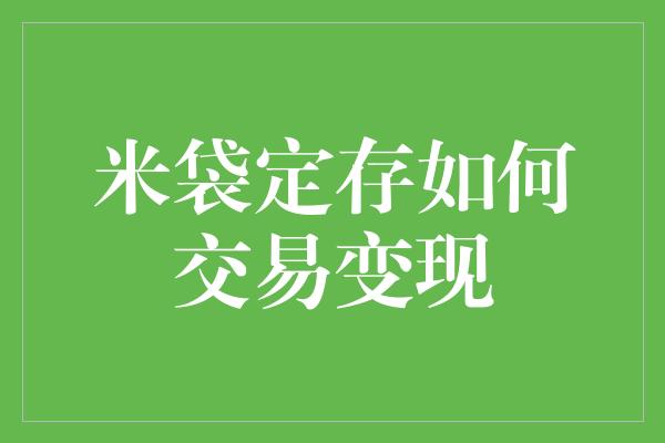 米袋定存如何交易变现