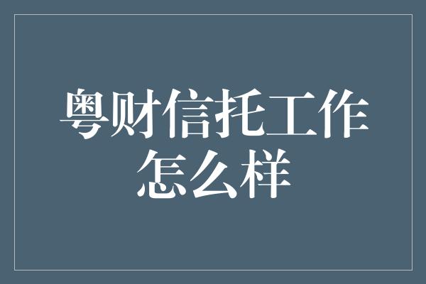 粤财信托工作怎么样