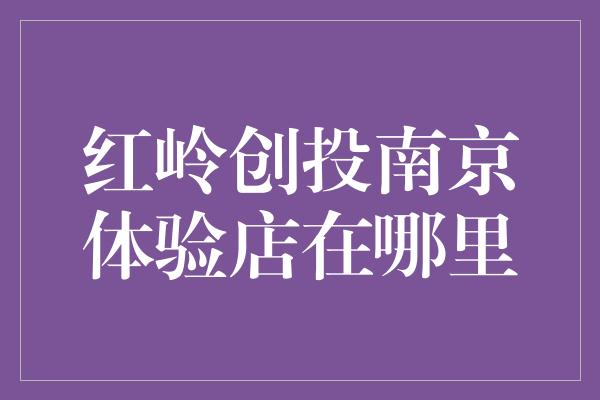 红岭创投南京体验店在哪里