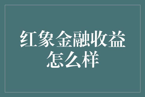 红象金融收益怎么样