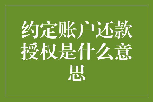 约定账户还款授权是什么意思