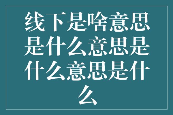 线下是啥意思是什么意思是什么意思是什么