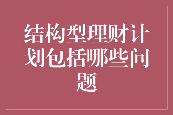 结构型理财计划包括哪些问题