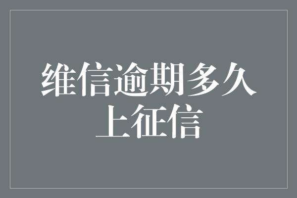 维信逾期多久上征信