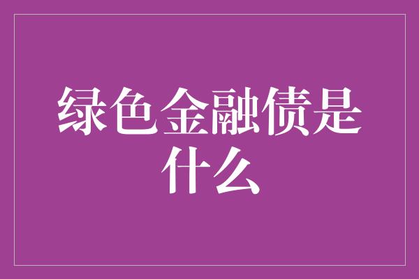 绿色金融债是什么